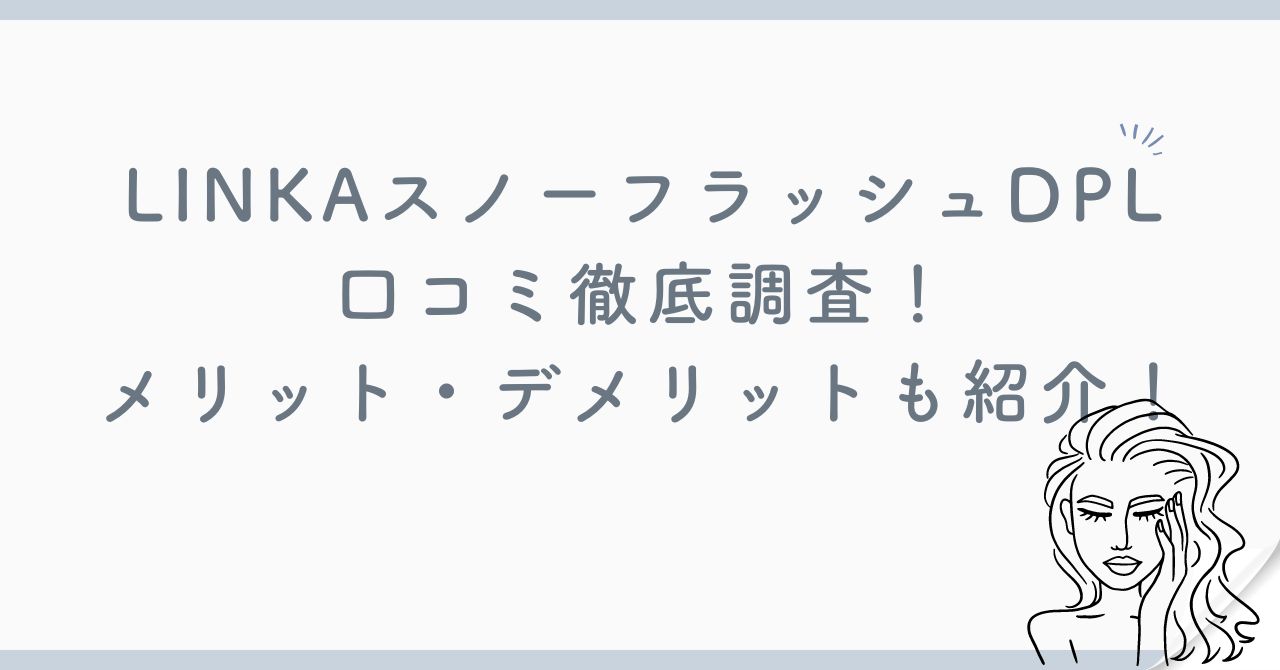 LINKAスノーフラッシュDPLの口コミ徹底解説！メリット・デメリットも紹介！