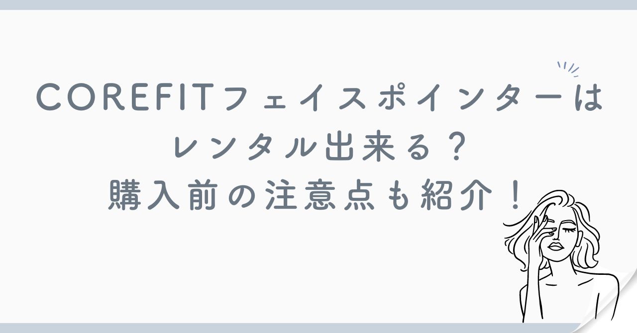 COREFITフェイスポインターはレンタル出来る？購入前の注意点も紹介！