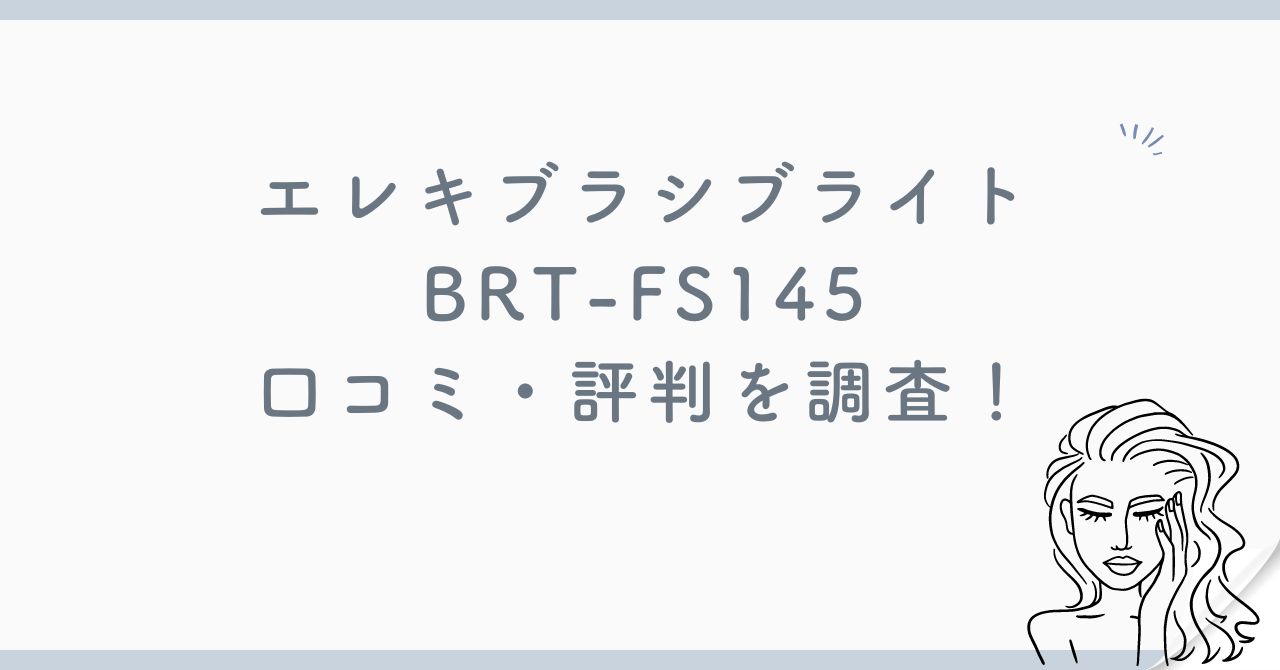 エレキブラシブライトBRT-FS145の口コミ・評判を調査！